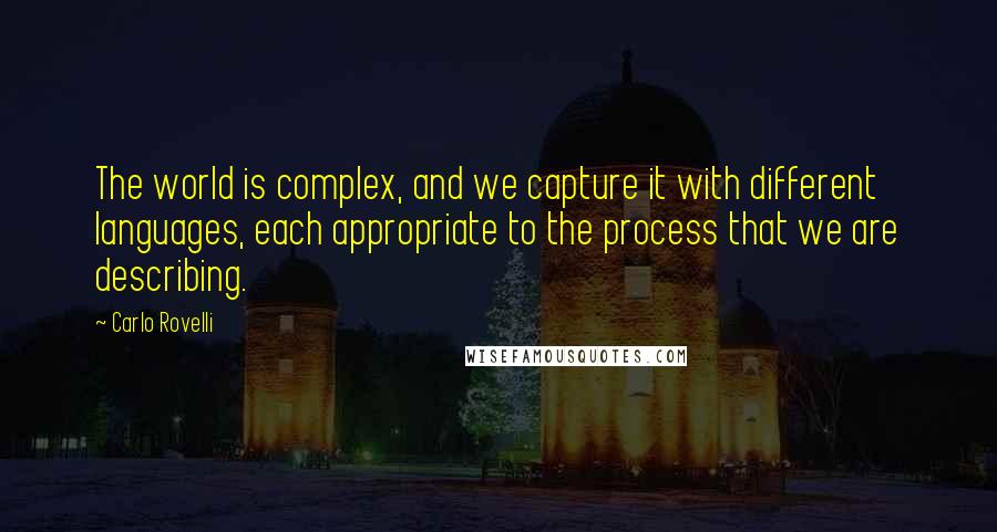 Carlo Rovelli Quotes: The world is complex, and we capture it with different languages, each appropriate to the process that we are describing.