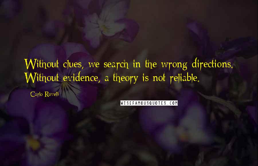 Carlo Rovelli Quotes: Without clues, we search in the wrong directions. Without evidence, a theory is not reliable.