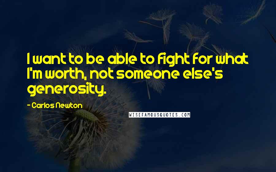 Carlos Newton Quotes: I want to be able to fight for what I'm worth, not someone else's generosity.