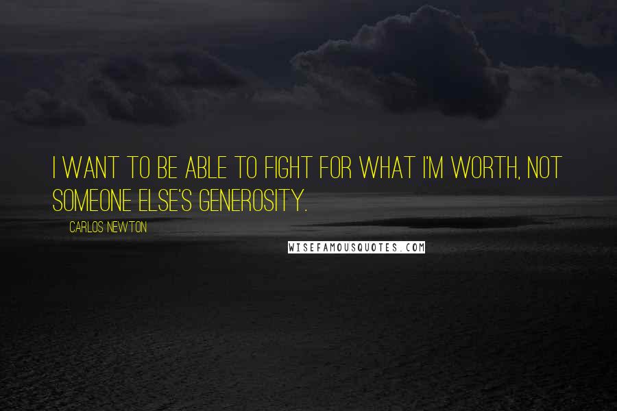 Carlos Newton Quotes: I want to be able to fight for what I'm worth, not someone else's generosity.