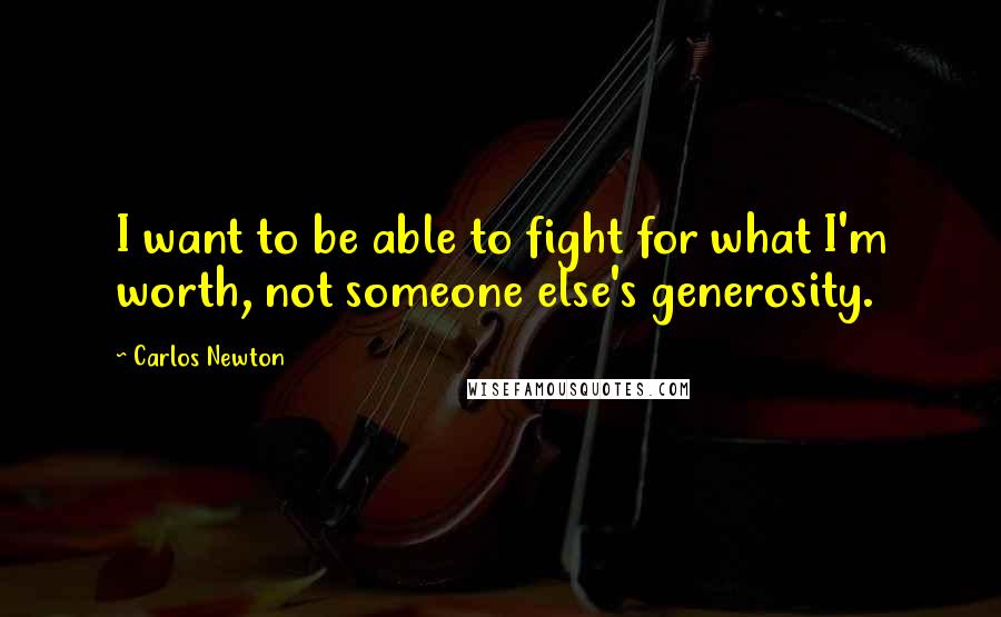 Carlos Newton Quotes: I want to be able to fight for what I'm worth, not someone else's generosity.