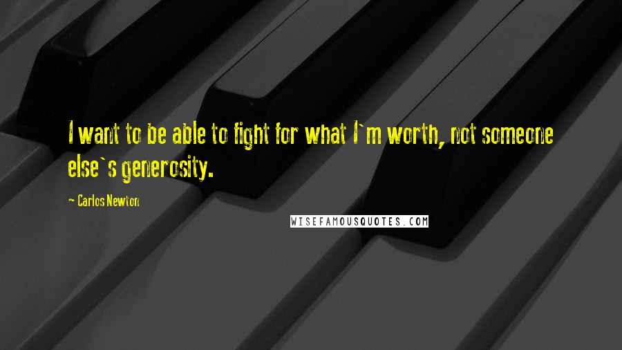 Carlos Newton Quotes: I want to be able to fight for what I'm worth, not someone else's generosity.