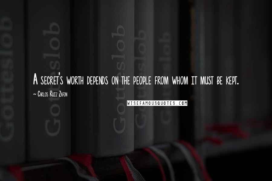 Carlos Ruiz Zafon Quotes: A secret's worth depends on the people from whom it must be kept.