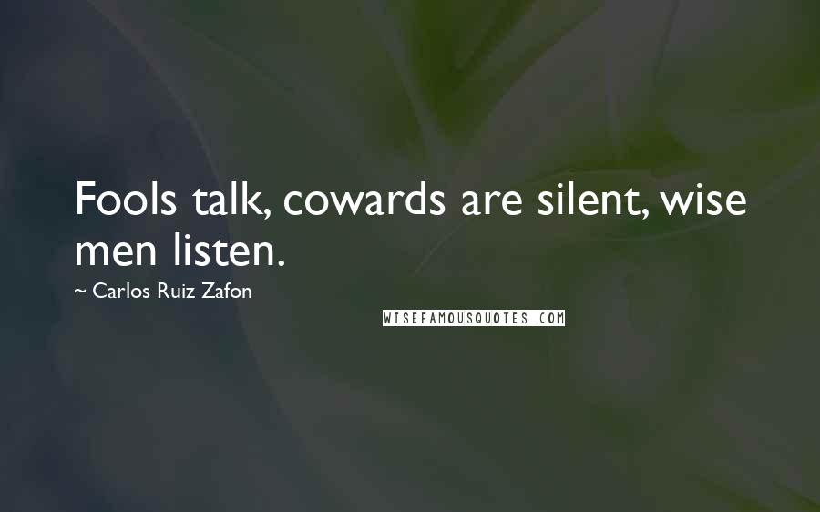 Carlos Ruiz Zafon Quotes: Fools talk, cowards are silent, wise men listen.