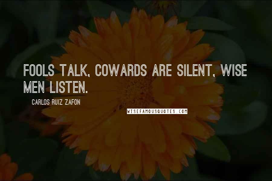 Carlos Ruiz Zafon Quotes: Fools talk, cowards are silent, wise men listen.