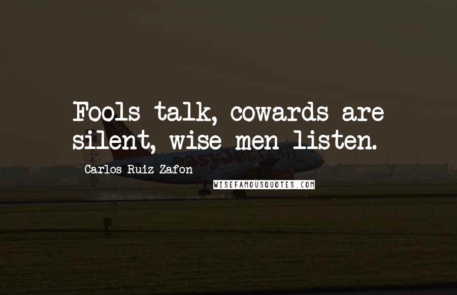 Carlos Ruiz Zafon Quotes: Fools talk, cowards are silent, wise men listen.