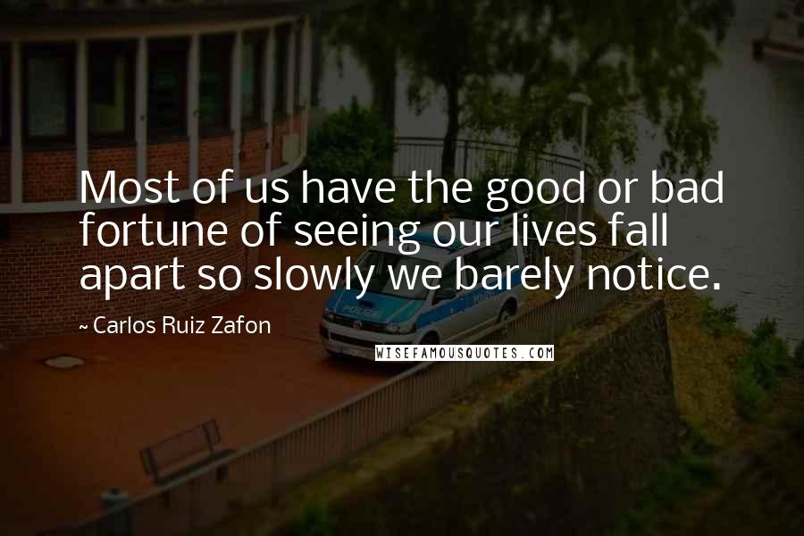 Carlos Ruiz Zafon Quotes: Most of us have the good or bad fortune of seeing our lives fall apart so slowly we barely notice.