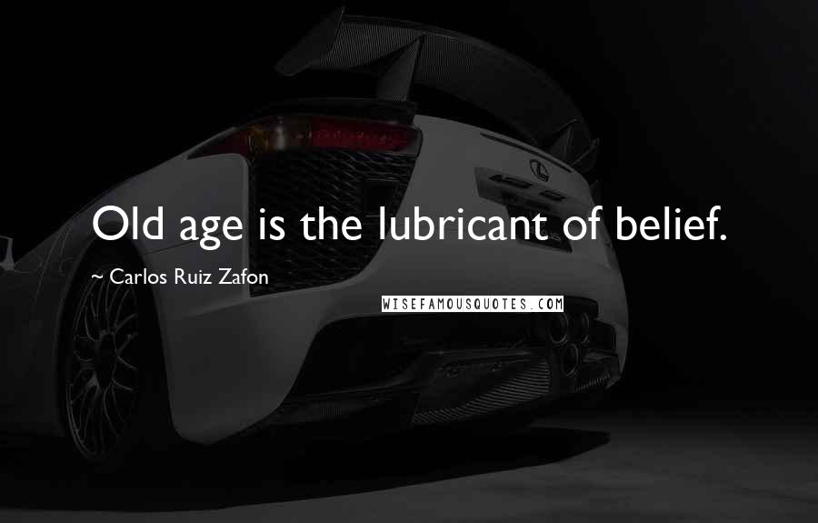 Carlos Ruiz Zafon Quotes: Old age is the lubricant of belief.