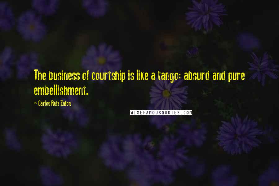 Carlos Ruiz Zafon Quotes: The business of courtship is like a tango: absurd and pure embellishment.