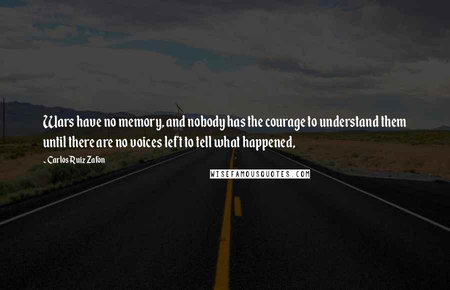 Carlos Ruiz Zafon Quotes: Wars have no memory, and nobody has the courage to understand them until there are no voices left to tell what happened,