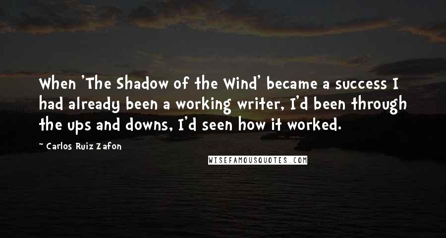 Carlos Ruiz Zafon Quotes: When 'The Shadow of the Wind' became a success I had already been a working writer, I'd been through the ups and downs, I'd seen how it worked.