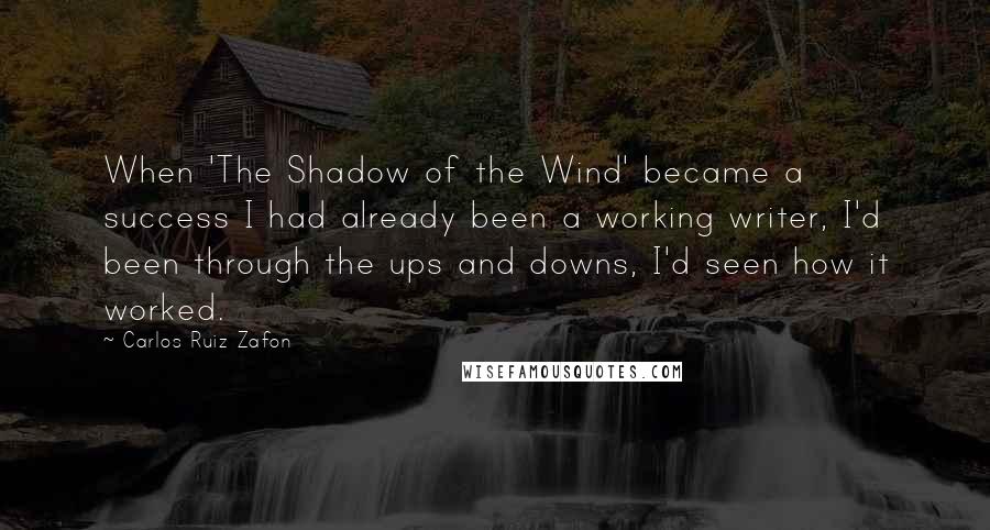 Carlos Ruiz Zafon Quotes: When 'The Shadow of the Wind' became a success I had already been a working writer, I'd been through the ups and downs, I'd seen how it worked.