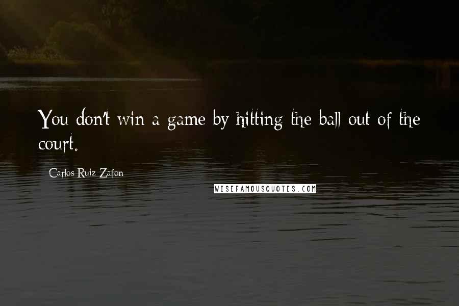 Carlos Ruiz Zafon Quotes: You don't win a game by hitting the ball out of the court.