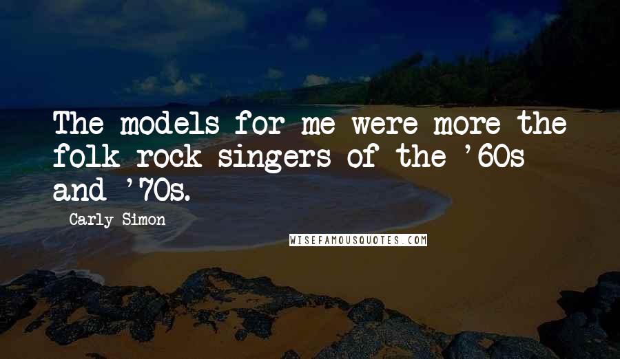 Carly Simon Quotes: The models for me were more the folk-rock singers of the '60s and '70s.