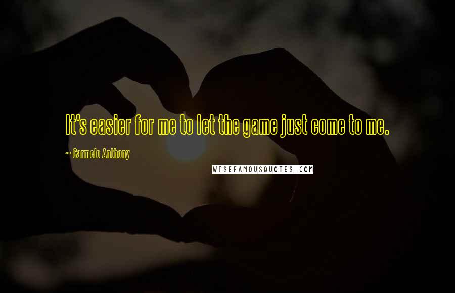 Carmelo Anthony Quotes: It's easier for me to let the game just come to me.