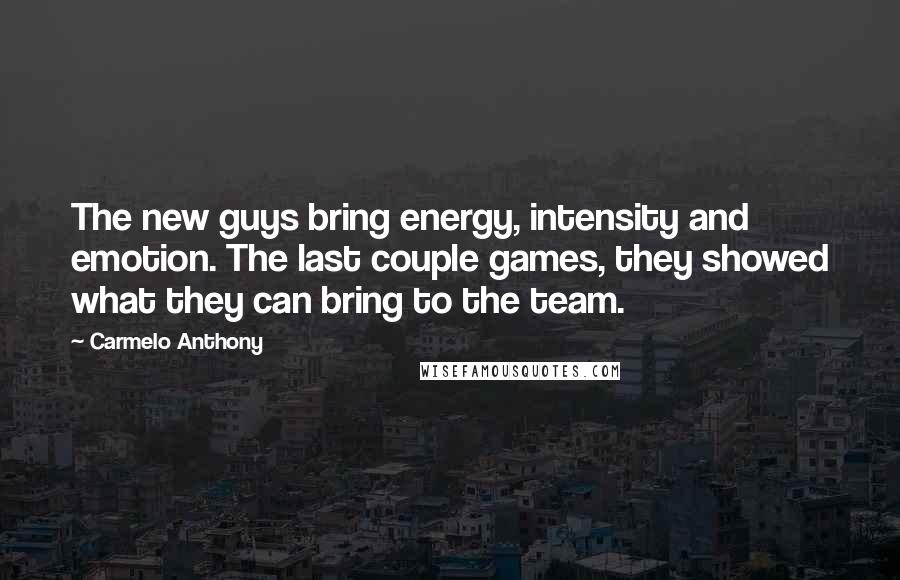 Carmelo Anthony Quotes: The new guys bring energy, intensity and emotion. The last couple games, they showed what they can bring to the team.