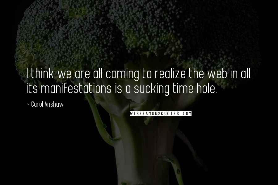 Carol Anshaw Quotes: I think we are all coming to realize the web in all its manifestations is a sucking time hole.