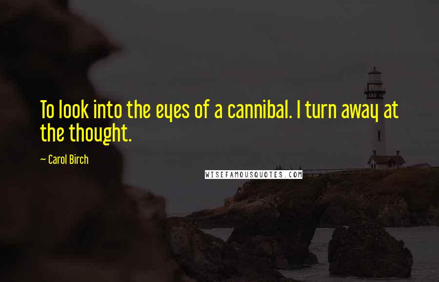 Carol Birch Quotes: To look into the eyes of a cannibal. I turn away at the thought.