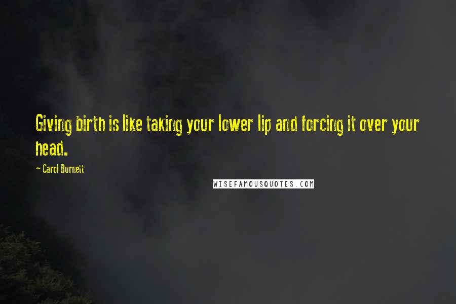 Carol Burnett Quotes: Giving birth is like taking your lower lip and forcing it over your head.