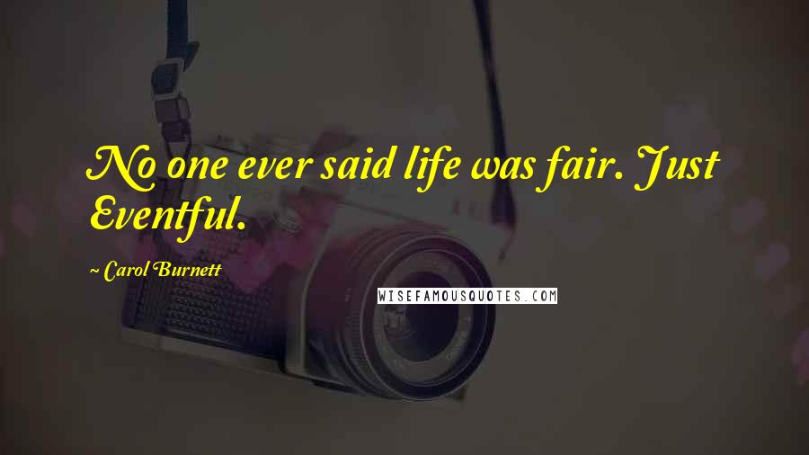 Carol Burnett Quotes: No one ever said life was fair. Just Eventful.