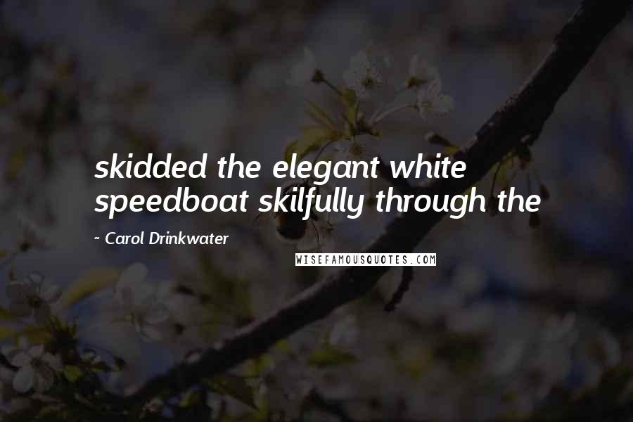 Carol Drinkwater Quotes: skidded the elegant white speedboat skilfully through the