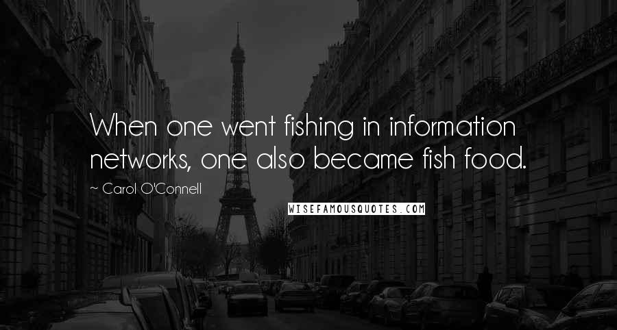 Carol O'Connell Quotes: When one went fishing in information networks, one also became fish food.