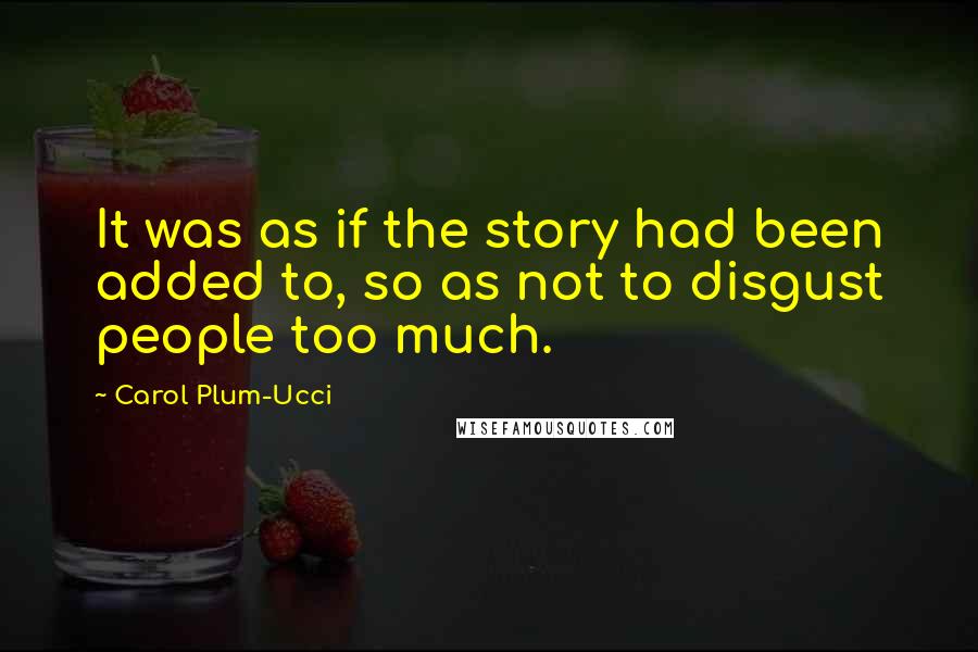 Carol Plum-Ucci Quotes: It was as if the story had been added to, so as not to disgust people too much.