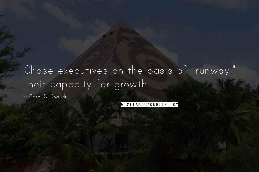 Carol S. Dweck Quotes: Chose executives on the basis of "runway," their capacity for growth.