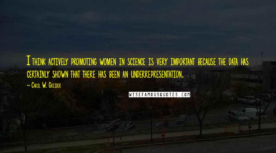 Carol W. Greider Quotes: I think actively promoting women in science is very important because the data has certainly shown that there has been an underrepresentation.