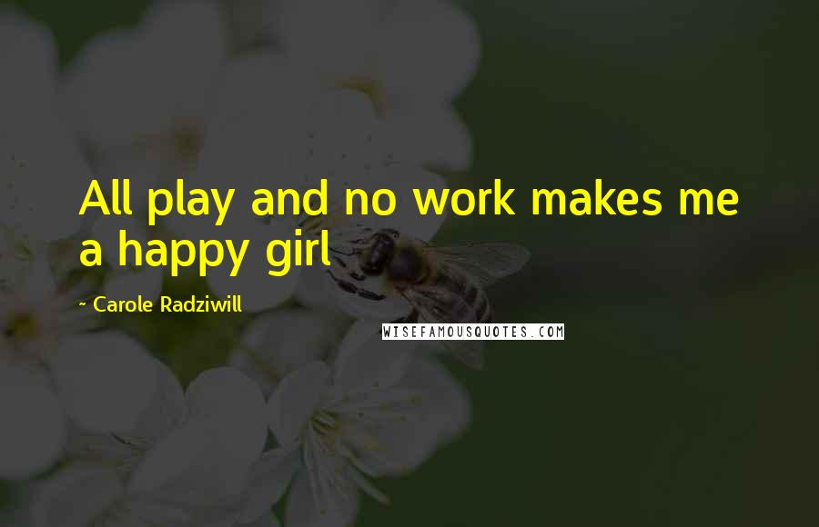 Carole Radziwill Quotes: All play and no work makes me a happy girl