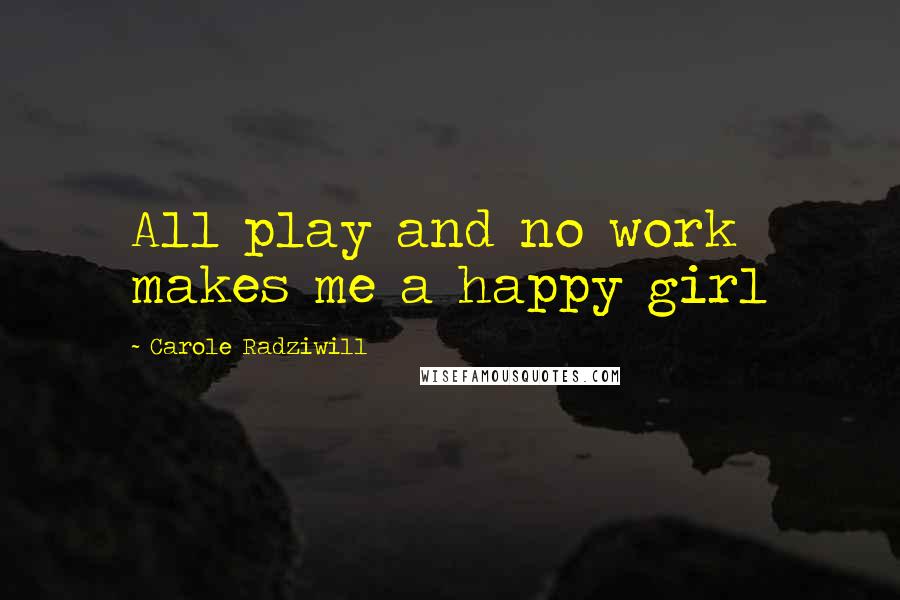 Carole Radziwill Quotes: All play and no work makes me a happy girl