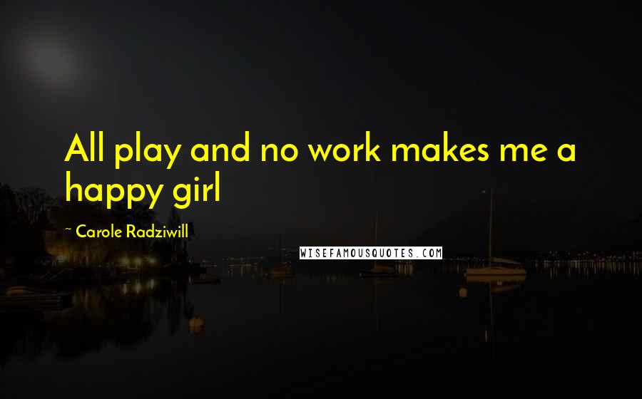 Carole Radziwill Quotes: All play and no work makes me a happy girl