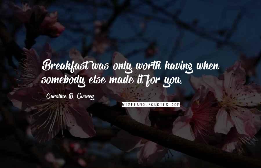 Caroline B. Cooney Quotes: Breakfast was only worth having when somebody else made it for you.