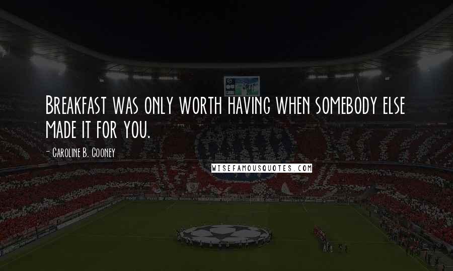 Caroline B. Cooney Quotes: Breakfast was only worth having when somebody else made it for you.