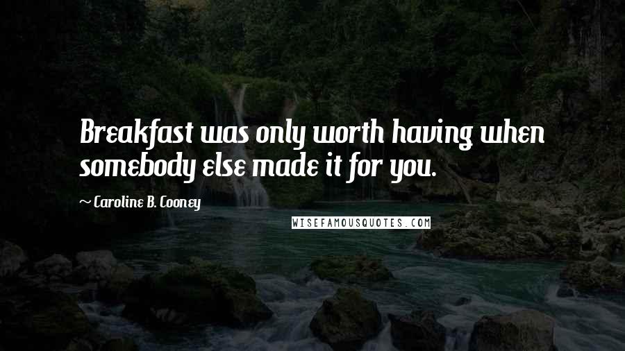 Caroline B. Cooney Quotes: Breakfast was only worth having when somebody else made it for you.