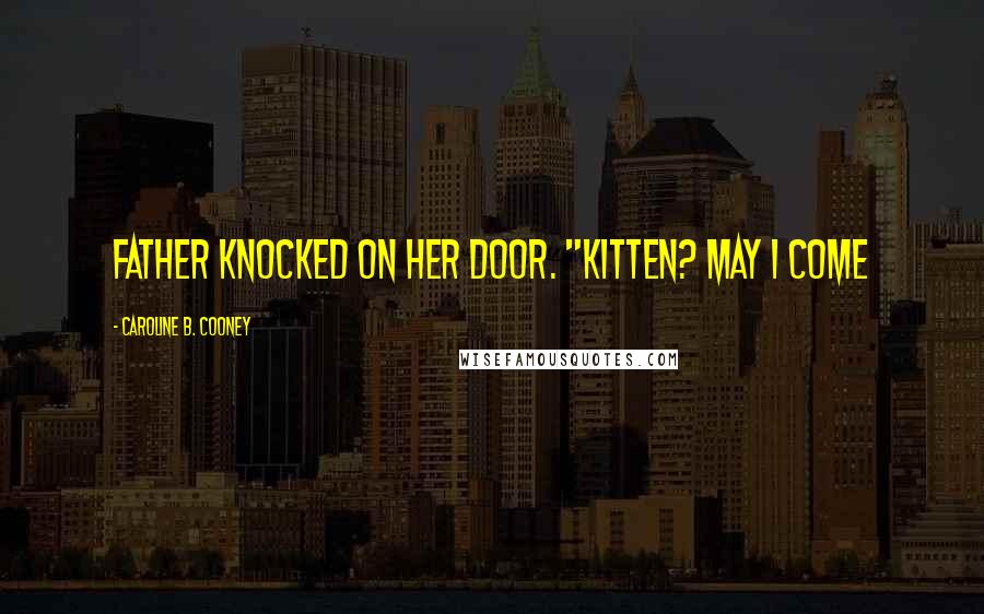 Caroline B. Cooney Quotes: father knocked on her door. "Kitten? May I come