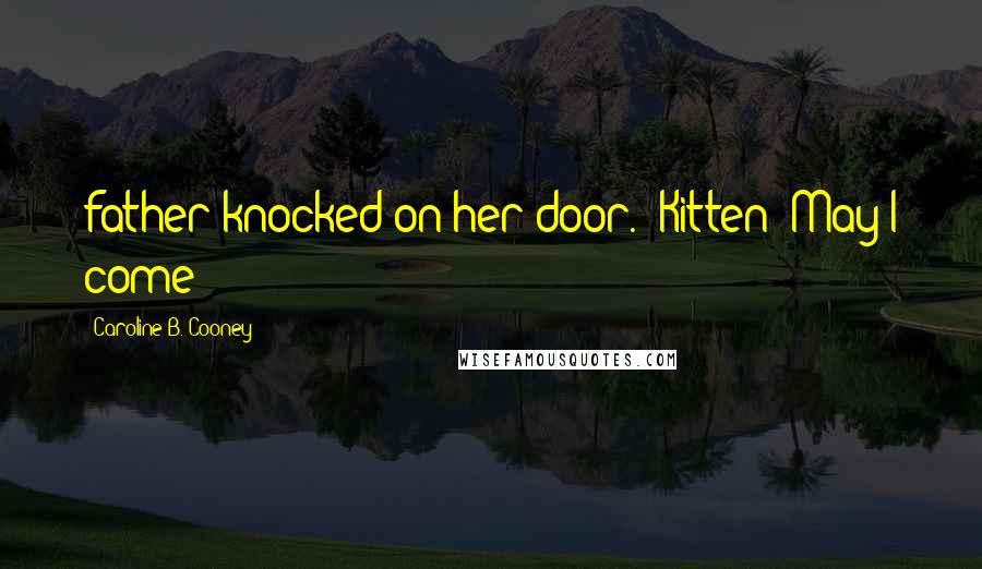 Caroline B. Cooney Quotes: father knocked on her door. "Kitten? May I come