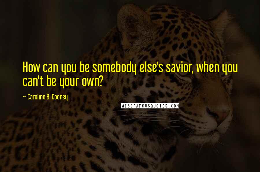 Caroline B. Cooney Quotes: How can you be somebody else's savior, when you can't be your own?