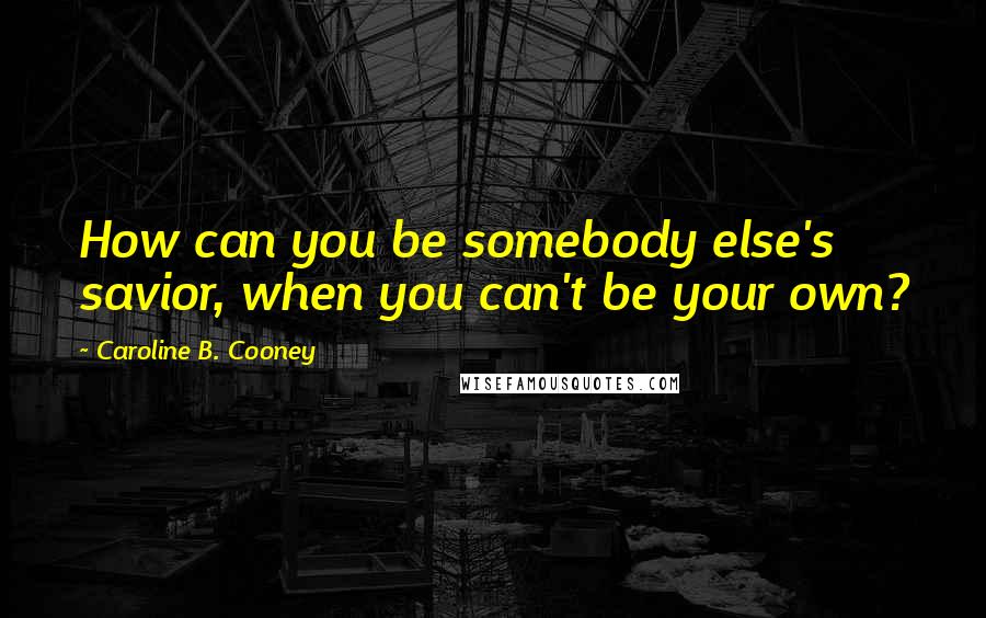 Caroline B. Cooney Quotes: How can you be somebody else's savior, when you can't be your own?