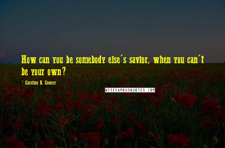 Caroline B. Cooney Quotes: How can you be somebody else's savior, when you can't be your own?