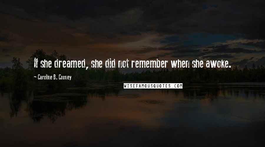 Caroline B. Cooney Quotes: If she dreamed, she did not remember when she awoke.