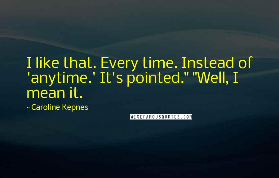 Caroline Kepnes Quotes: I like that. Every time. Instead of 'anytime.' It's pointed." "Well, I mean it.