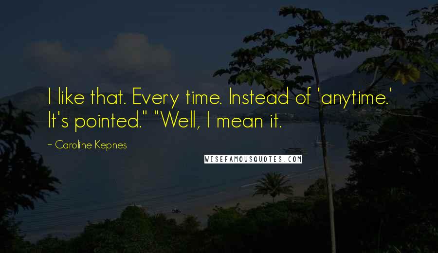 Caroline Kepnes Quotes: I like that. Every time. Instead of 'anytime.' It's pointed." "Well, I mean it.