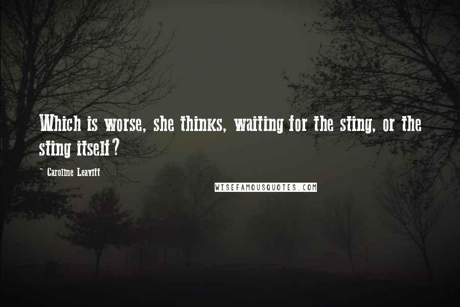 Caroline Leavitt Quotes: Which is worse, she thinks, waiting for the sting, or the sting itself?