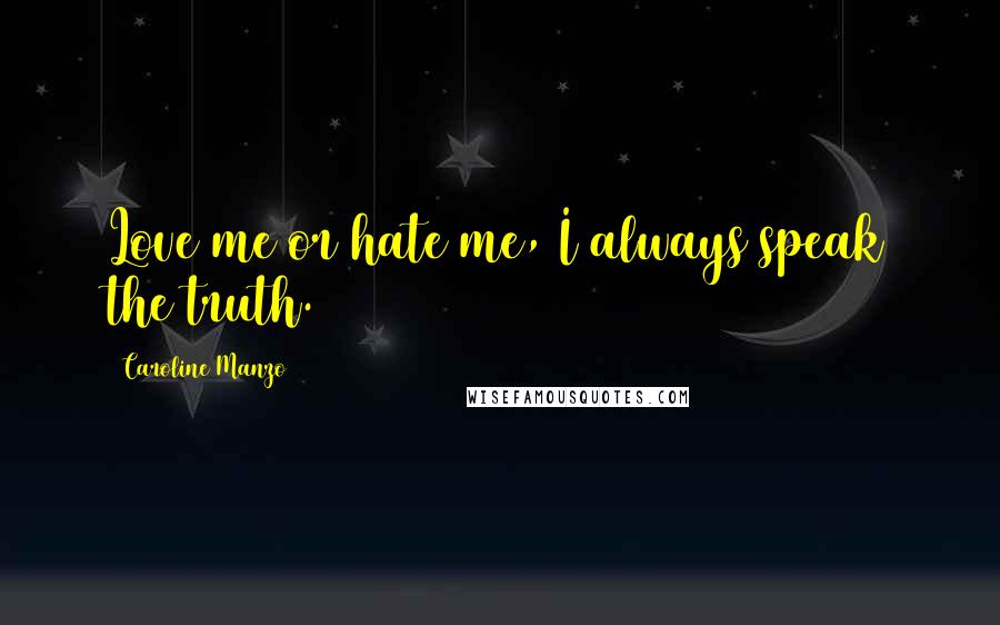 Caroline Manzo Quotes: Love me or hate me, I always speak the truth.