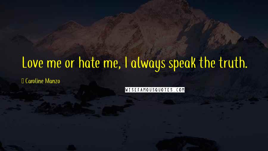 Caroline Manzo Quotes: Love me or hate me, I always speak the truth.