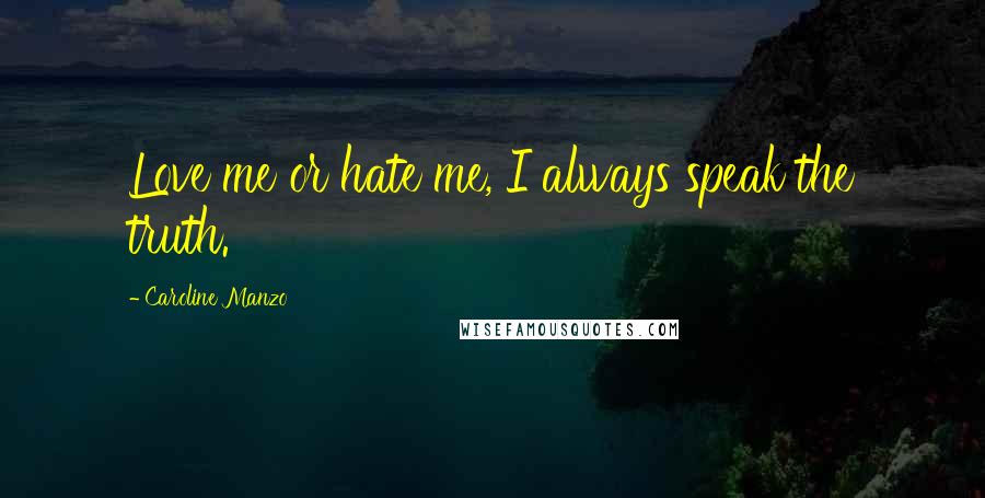 Caroline Manzo Quotes: Love me or hate me, I always speak the truth.