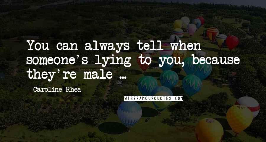 Caroline Rhea Quotes: You can always tell when someone's lying to you, because they're male ...