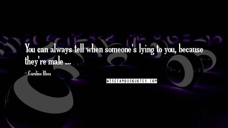 Caroline Rhea Quotes: You can always tell when someone's lying to you, because they're male ...