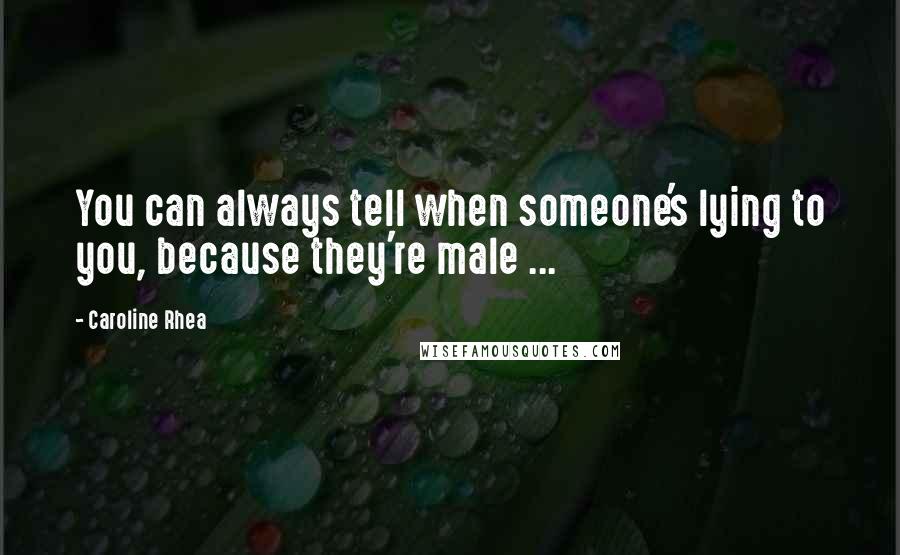 Caroline Rhea Quotes: You can always tell when someone's lying to you, because they're male ...